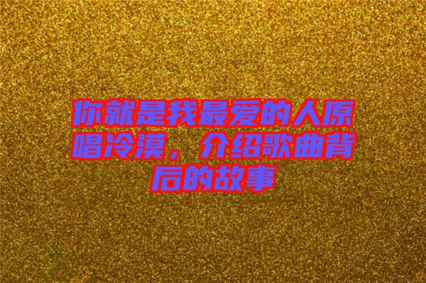 你就是我最愛的人原唱冷漠，介紹歌曲背后的故事
