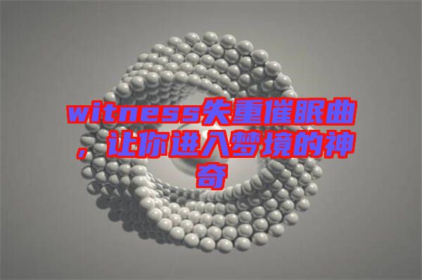 witness失重催眠曲，讓你進入夢境的神奇