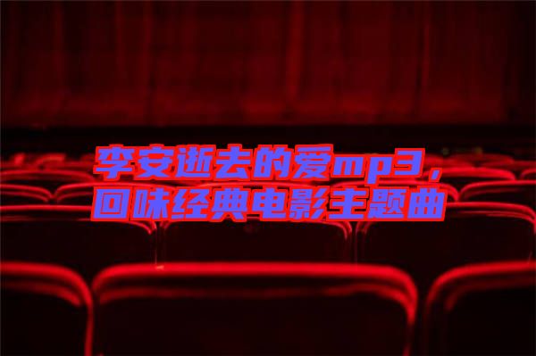 李安逝去的愛mp3，回味經(jīng)典電影主題曲