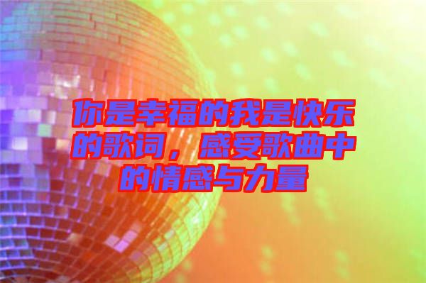 你是幸福的我是快樂(lè)的歌詞，感受歌曲中的情感與力量