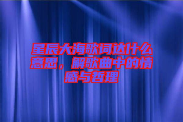 星辰大海歌詞達(dá)什么意思，解歌曲中的情感與哲理