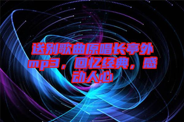 送別歌曲原唱長亭外mp3，回憶經(jīng)典，感動人心