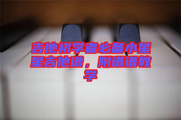 吉他初學(xué)者必備小星星吉他譜，附譜譜教學(xué)