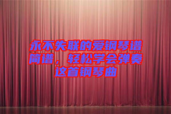 永不失聯(lián)的愛鋼琴譜簡譜，輕松學會彈奏這首鋼琴曲