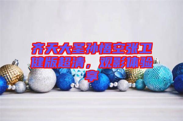齊天大圣孫悟空張衛(wèi)健版超清，觀影體驗(yàn)享