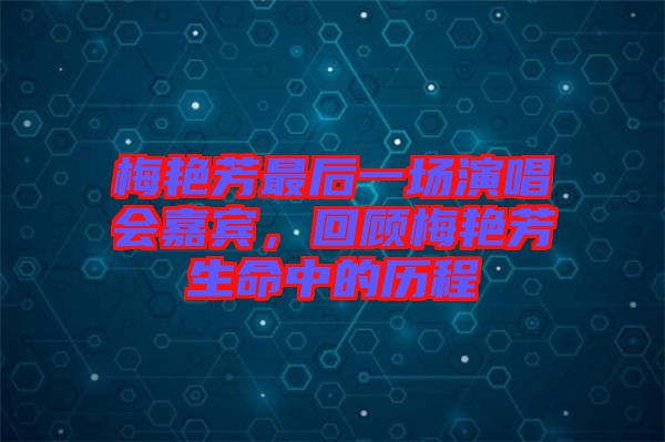 梅艷芳最后一場(chǎng)演唱會(huì)嘉賓，回顧梅艷芳生命中的歷程