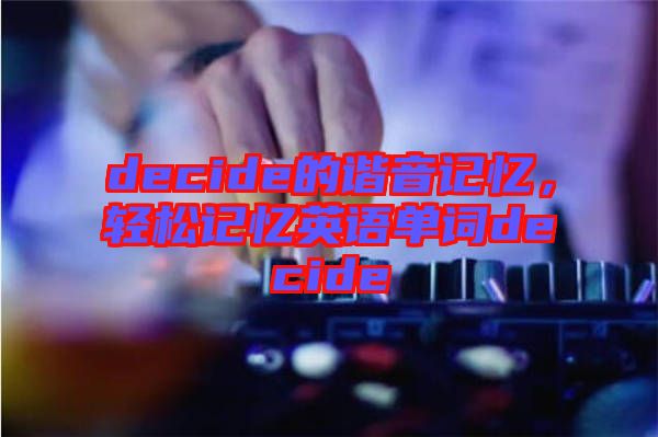 decide的諧音記憶，輕松記憶英語(yǔ)單詞decide