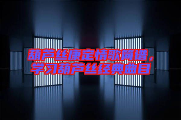 葫蘆絲康定情歌簡(jiǎn)譜，學(xué)習(xí)葫蘆絲經(jīng)典曲目