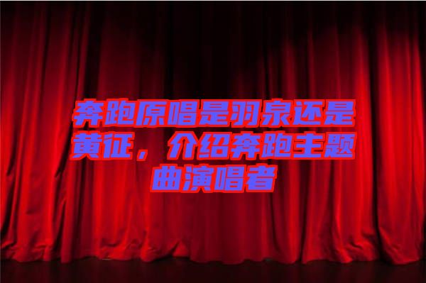 奔跑原唱是羽泉還是黃征，介紹奔跑主題曲演唱者