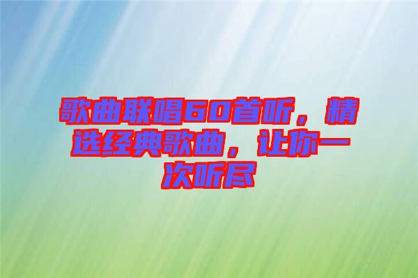 歌曲聯(lián)唱60首聽(tīng)，精選經(jīng)典歌曲，讓你一次聽(tīng)盡