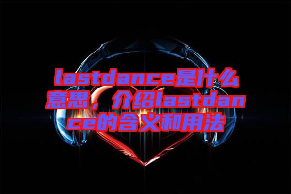 lastdance是什么意思，介紹lastdance的含義和用法