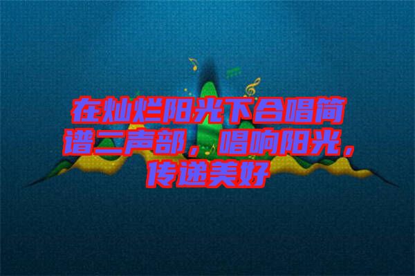 在燦爛陽(yáng)光下合唱簡(jiǎn)譜二聲部，唱響陽(yáng)光，傳遞美好