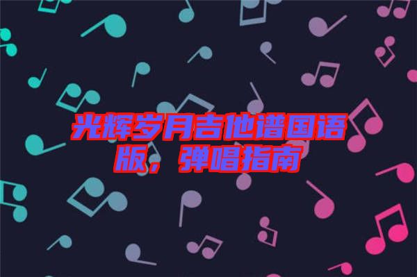 光輝歲月吉他譜國語版，彈唱指南