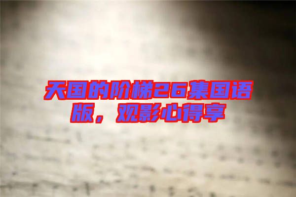 天國的階梯26集國語版，觀影心得享
