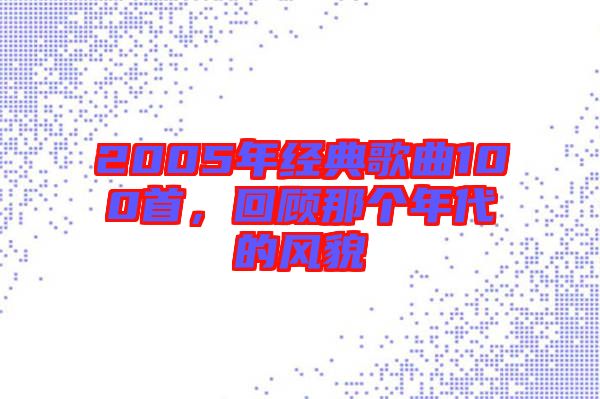 2005年經(jīng)典歌曲100首，回顧那個(gè)年代的風(fēng)貌