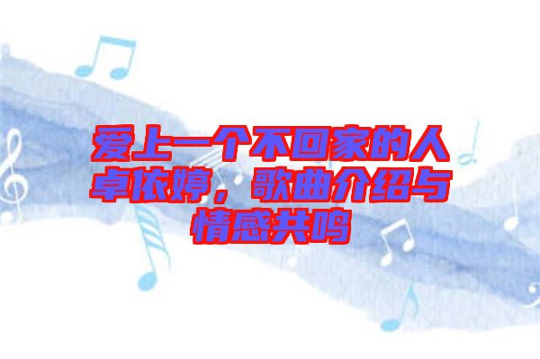 愛上一個不回家的人卓依婷，歌曲介紹與情感共鳴