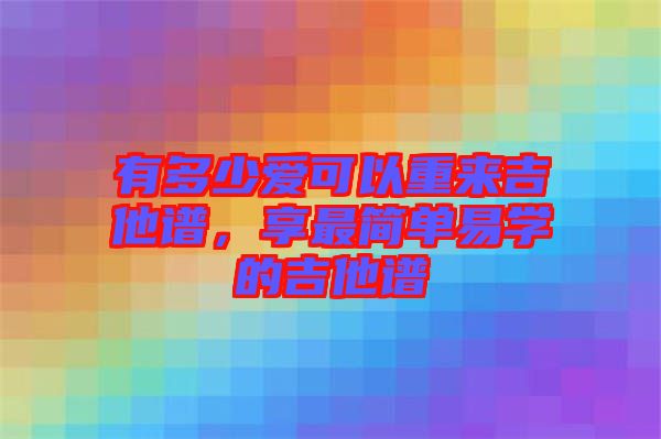 有多少愛可以重來吉他譜，享最簡單易學的吉他譜
