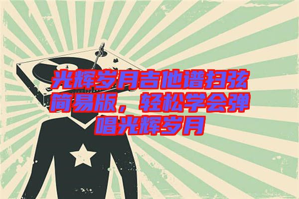 光輝歲月吉他譜掃弦簡易版，輕松學(xué)會彈唱光輝歲月