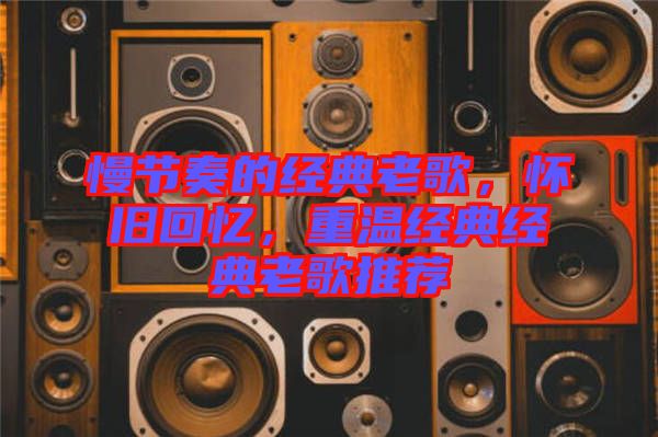 慢節(jié)奏的經(jīng)典老歌，懷舊回憶，重溫經(jīng)典經(jīng)典老歌推薦