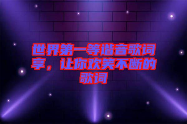 世界第一等諧音歌詞享，讓你歡笑不斷的歌詞
