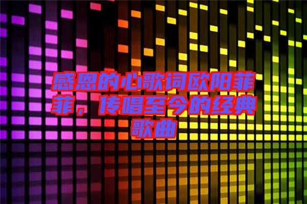 感恩的心歌詞歐陽菲菲，傳唱至今的經典歌曲
