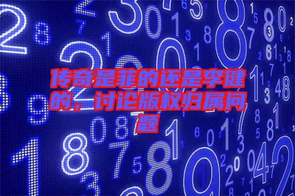 傳奇是菲的還是李健的，討論版權(quán)歸屬問(wèn)題