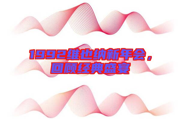 1992維也納新年會，回顧經(jīng)典盛宴