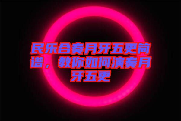 民樂(lè)合奏月牙五更簡(jiǎn)譜，教你如何演奏月牙五更