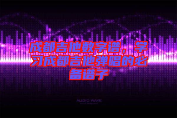 成都吉他數(shù)字譜，學(xué)習(xí)成都吉他彈唱的必備譜子