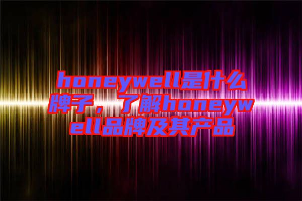 honeywell是什么牌子，了解honeywell品牌及其產(chǎn)品