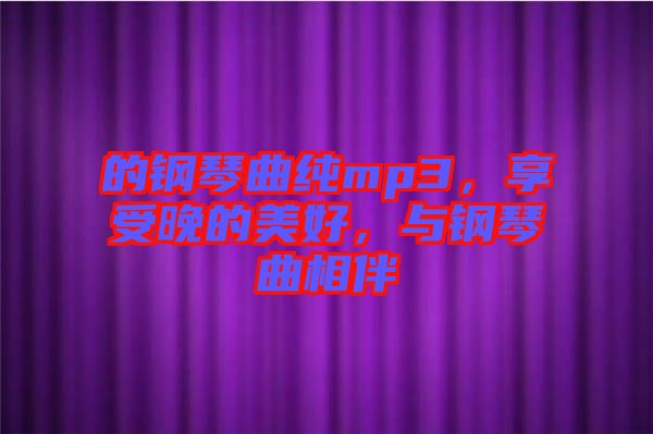 的鋼琴曲純mp3，享受晚的美好，與鋼琴曲相伴