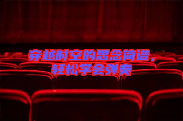 穿越時(shí)空的思念簡譜，輕松學(xué)會(huì)彈奏