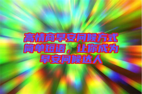 高情商早安問(wèn)候方式簡(jiǎn)單短語(yǔ)，讓你成為早安問(wèn)候達(dá)人