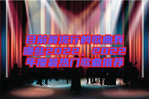 目前最流行的歌曲有哪些2022，2022年度最熱門(mén)歌曲推薦