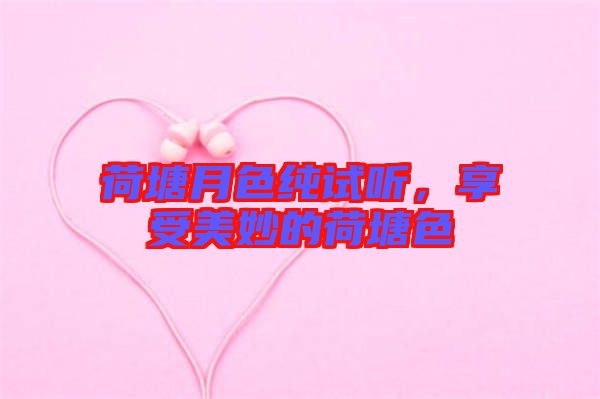 荷塘月色純試聽，享受美妙的荷塘色
