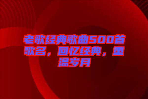 老歌經(jīng)典歌曲500首歌名，回憶經(jīng)典，重溫歲月