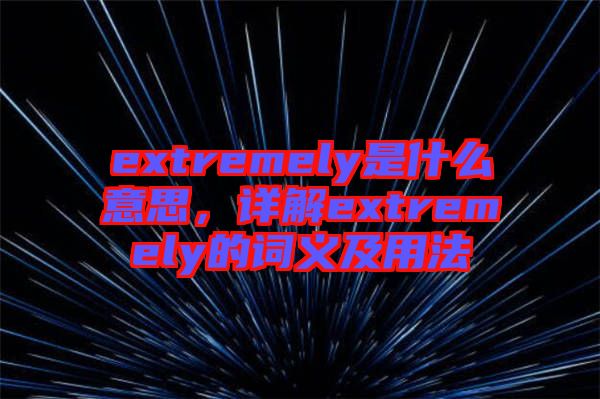 extremely是什么意思，詳解extremely的詞義及用法