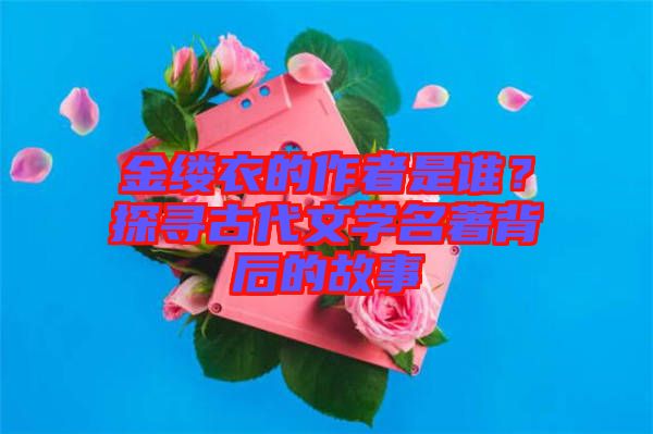 金縷衣的作者是誰？探尋古代文學(xué)名著背后的故事