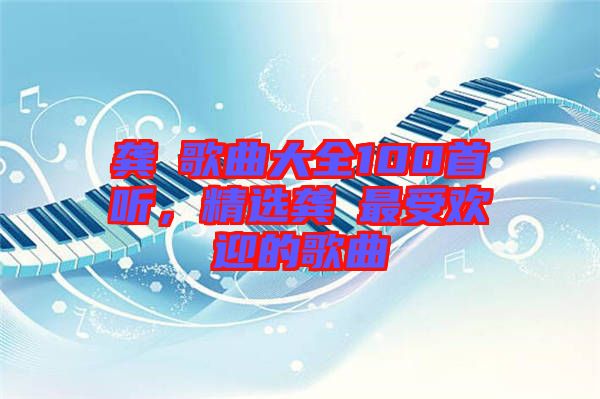 龔玥歌曲大全100首聽，精選龔玥最受歡迎的歌曲
