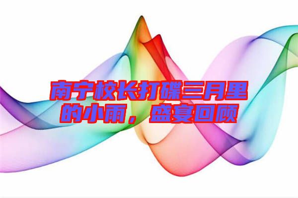 南寧校長(zhǎng)打碟三月里的小雨，盛宴回顧