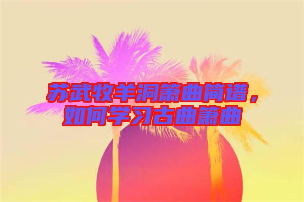蘇武牧羊洞簫曲簡譜，如何學(xué)習(xí)古曲簫曲