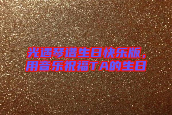光遇琴譜生日快樂版，用音樂祝福TA的生日