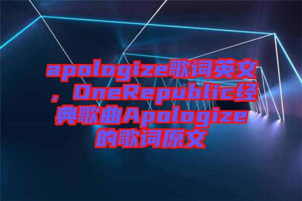 apologize歌詞英文，OneRepublic經(jīng)典歌曲Apologize的歌詞原文