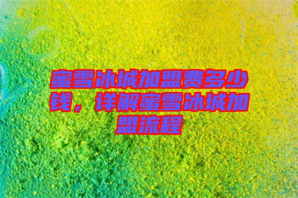 蜜雪冰城加盟費(fèi)多少錢，詳解蜜雪冰城加盟流程