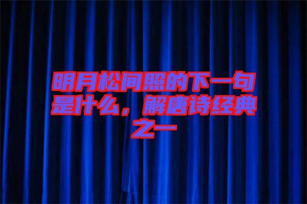 明月松間照的下一句是什么，解唐詩經(jīng)典之一