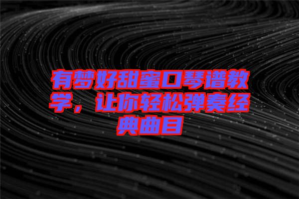 有夢好甜蜜口琴譜教學，讓你輕松彈奏經典曲目