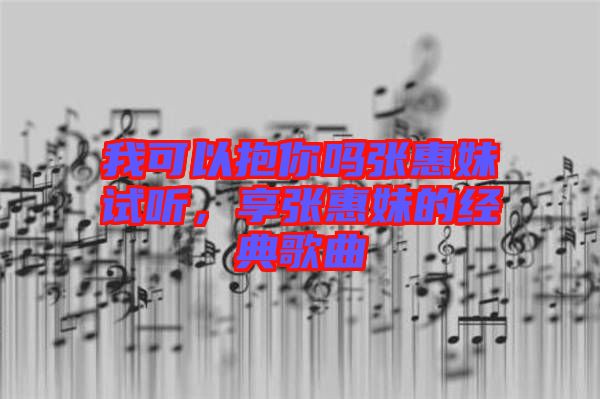 我可以抱你嗎張惠妹試聽，享張惠妹的經(jīng)典歌曲