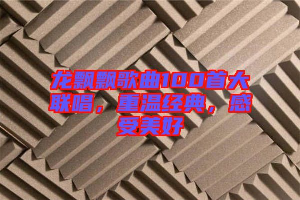 龍飄飄歌曲100首大聯(lián)唱，重溫經(jīng)典，感受美好