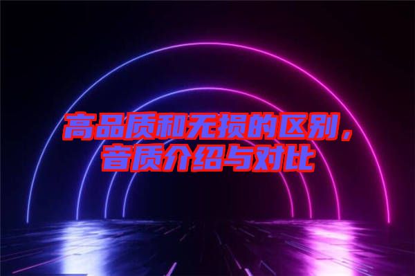 高品質(zhì)和無損的區(qū)別，音質(zhì)介紹與對比