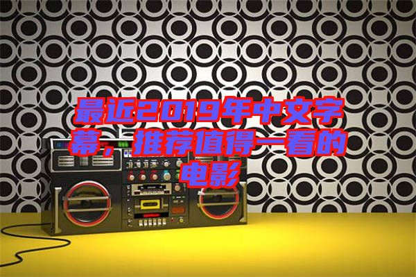 最近2019年中文字幕，推薦值得一看的電影